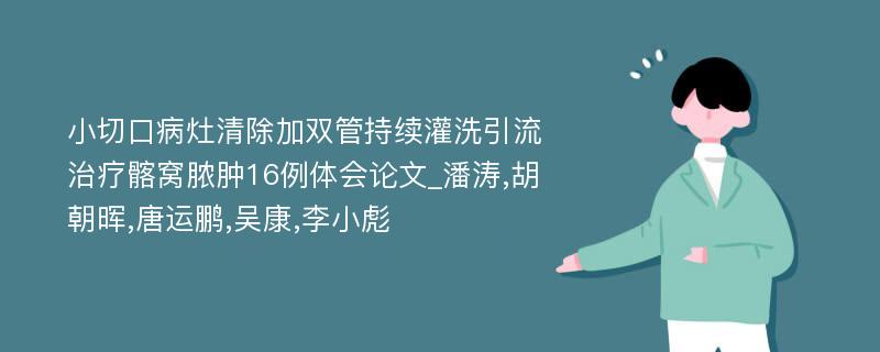 小切口病灶清除加双管持续灌洗引流治疗髂窝脓肿16例体会论文_潘涛,胡朝晖,唐运鹏,吴康,李小彪