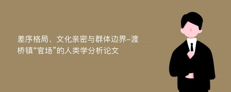 差序格局、文化亲密与群体边界-渡桥镇“官场”的人类学分析论文