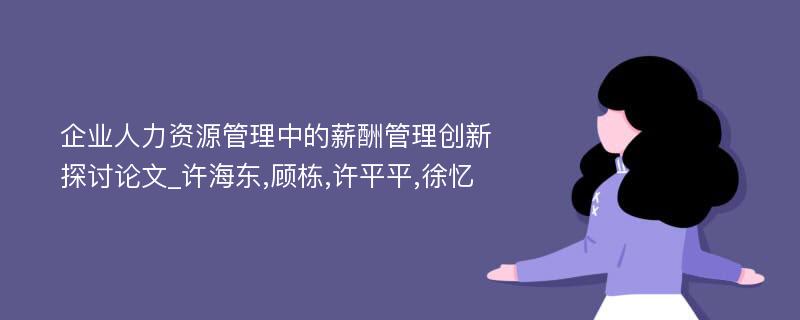 企业人力资源管理中的薪酬管理创新探讨论文_许海东,顾栋,许平平,徐忆