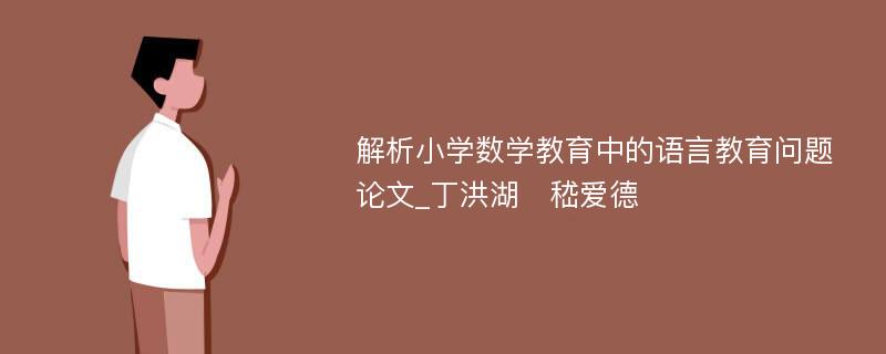 解析小学数学教育中的语言教育问题论文_丁洪湖　嵇爱德