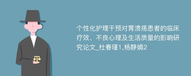 个性化护理干预对胃溃疡患者的临床疗效、不良心理及生活质量的影响研究论文_杜春瑾1,杨静娟2