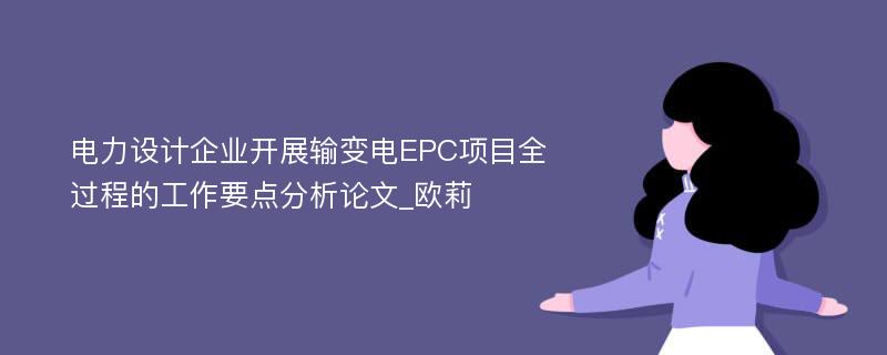 电力设计企业开展输变电EPC项目全过程的工作要点分析论文_欧莉