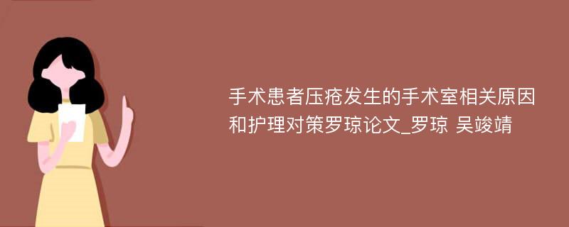 手术患者压疮发生的手术室相关原因和护理对策罗琼论文_罗琼 吴竣靖