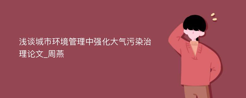 浅谈城市环境管理中强化大气污染治理论文_周燕