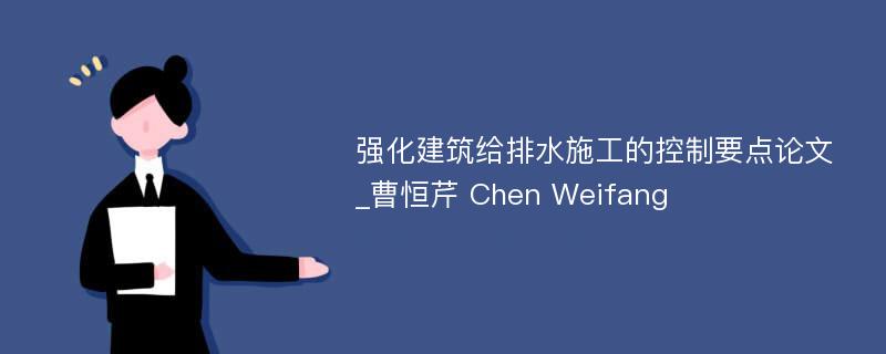 强化建筑给排水施工的控制要点论文_曹恒芹 Chen Weifang