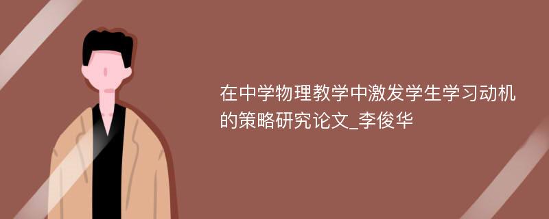 在中学物理教学中激发学生学习动机的策略研究论文_李俊华