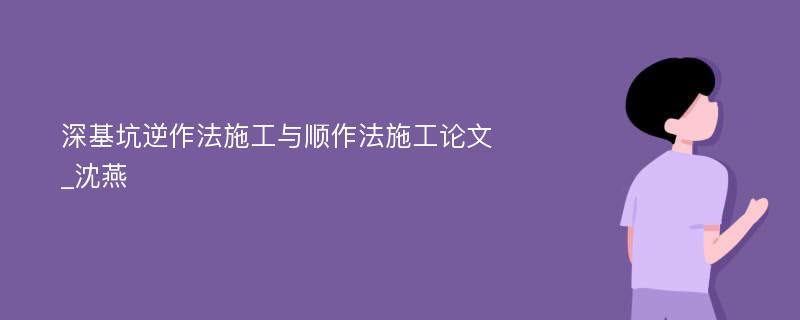 深基坑逆作法施工与顺作法施工论文_沈燕