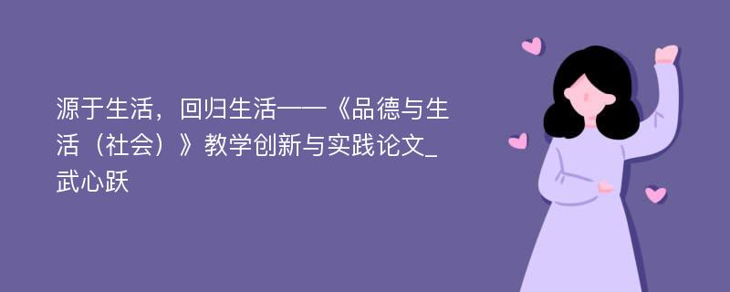 源于生活，回归生活——《品德与生活（社会）》教学创新与实践论文_武心跃