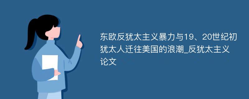 东欧反犹太主义暴力与19、20世纪初犹太人迁往美国的浪潮_反犹太主义论文