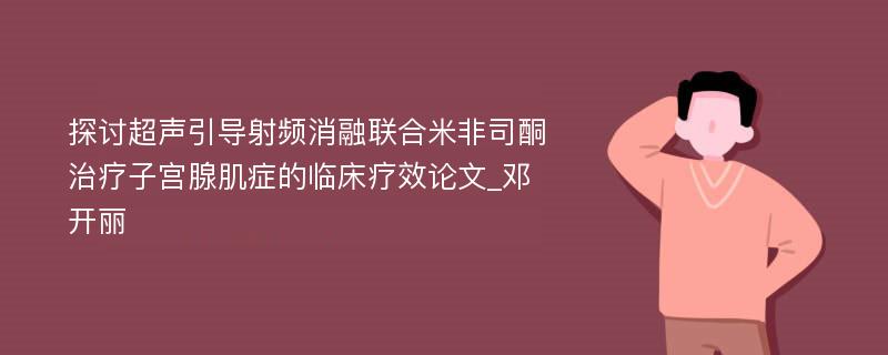 探讨超声引导射频消融联合米非司酮治疗子宫腺肌症的临床疗效论文_邓开丽