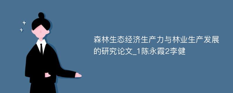 森林生态经济生产力与林业生产发展的研究论文_1陈永霞2李健 