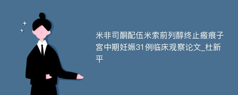 米非司酮配伍米索前列醇终止瘢痕子宫中期妊娠31例临床观察论文_杜新平