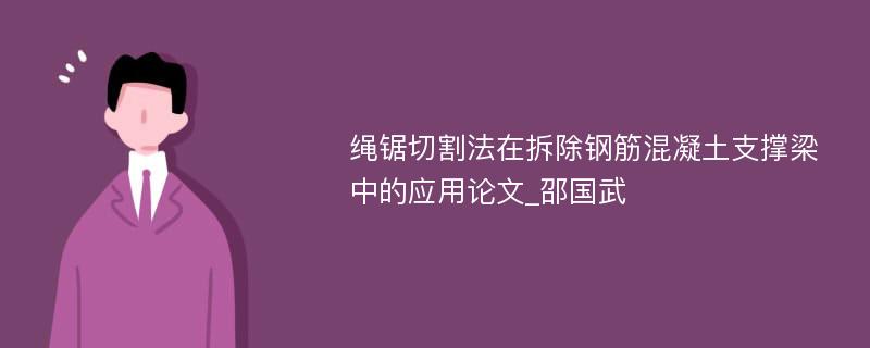 绳锯切割法在拆除钢筋混凝土支撑梁中的应用论文_邵国武