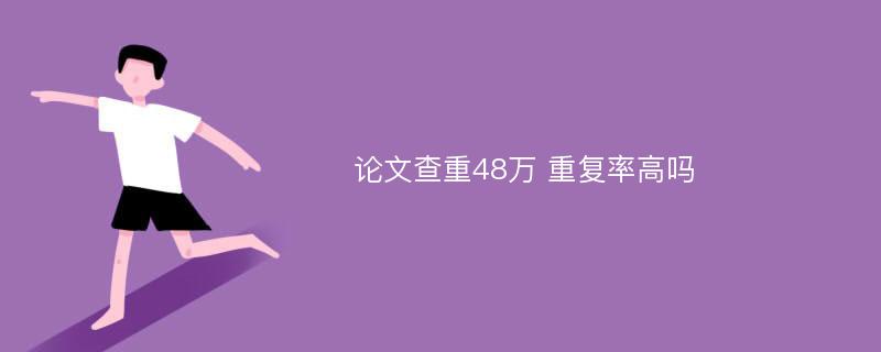 论文查重48万 重复率高吗