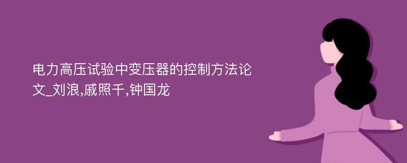 电力高压试验中变压器的控制方法论文_刘浪,戚照千,钟国龙