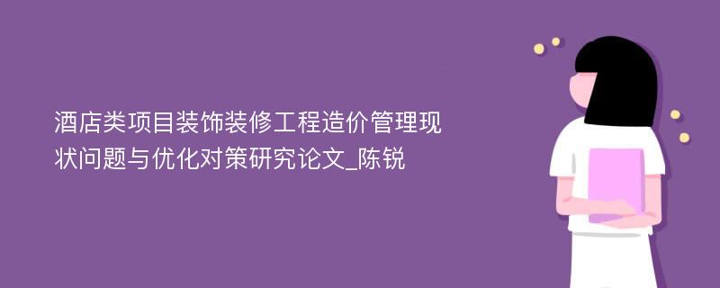 酒店类项目装饰装修工程造价管理现状问题与优化对策研究论文_陈锐