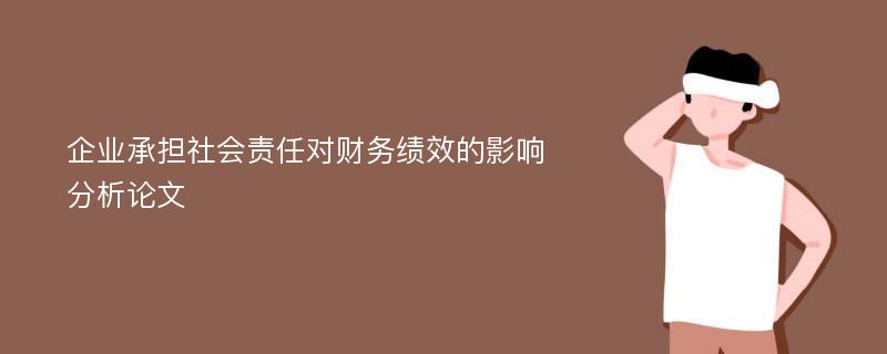 企业承担社会责任对财务绩效的影响分析论文