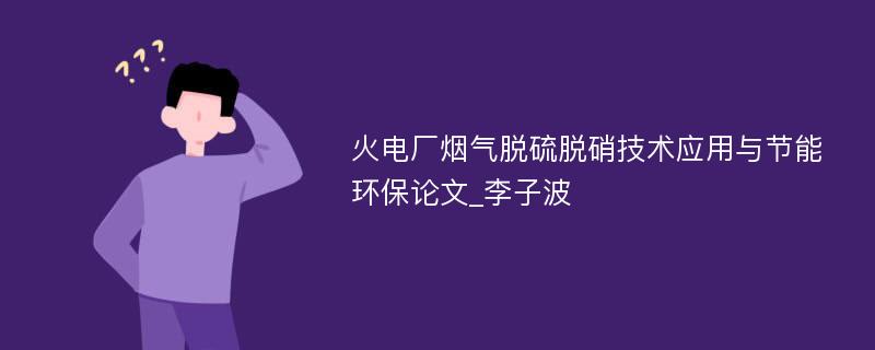 火电厂烟气脱硫脱硝技术应用与节能环保论文_李子波