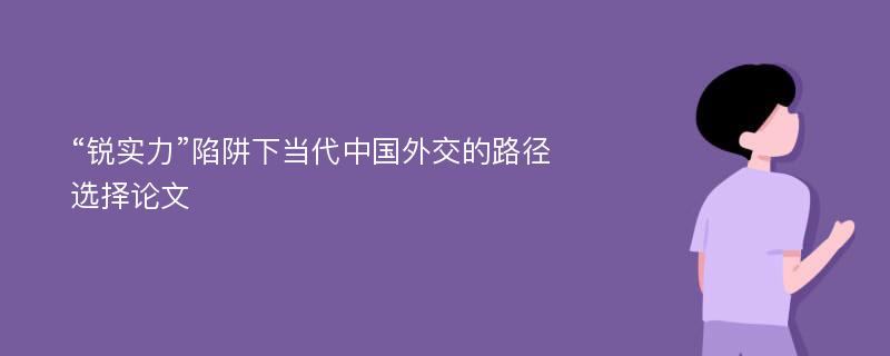 “锐实力”陷阱下当代中国外交的路径选择论文