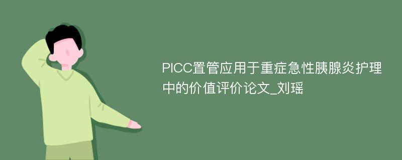 PICC置管应用于重症急性胰腺炎护理中的价值评价论文_刘瑶