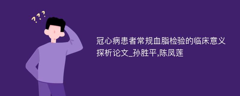 冠心病患者常规血脂检验的临床意义探析论文_孙胜平,陈凤莲