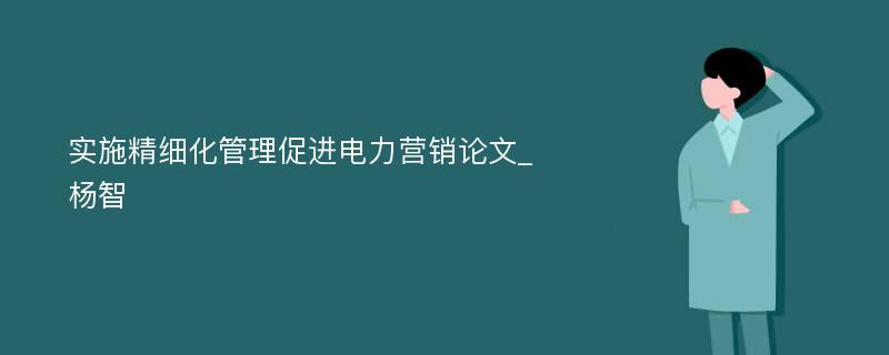 实施精细化管理促进电力营销论文_杨智