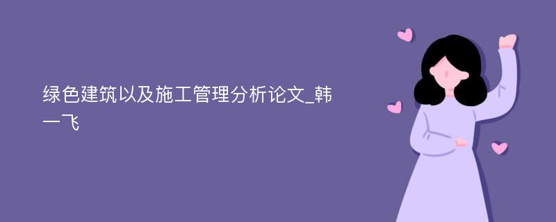 绿色建筑以及施工管理分析论文_韩一飞