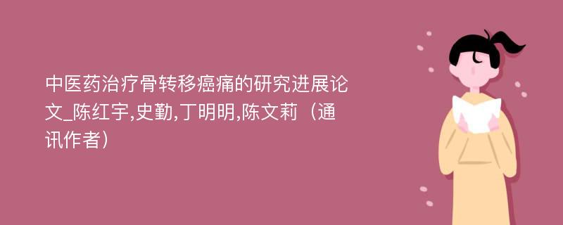 中医药治疗骨转移癌痛的研究进展论文_陈红宇,史勤,丁明明,陈文莉（通讯作者）