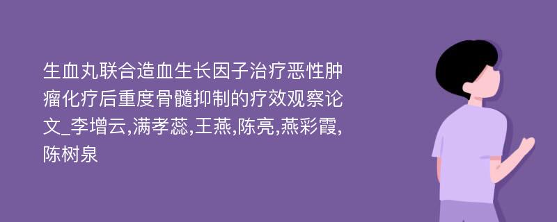 生血丸联合造血生长因子治疗恶性肿瘤化疗后重度骨髓抑制的疗效观察论文_李增云,满孝蕊,王燕,陈亮,燕彩霞,陈树泉