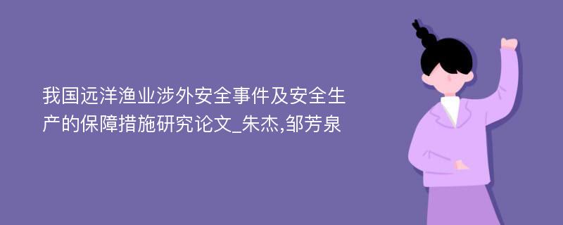 我国远洋渔业涉外安全事件及安全生产的保障措施研究论文_朱杰,邹芳泉