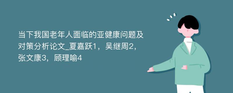 当下我国老年人面临的亚健康问题及对策分析论文_夏嘉跃1，吴继周2，张文康3，顾理喻4