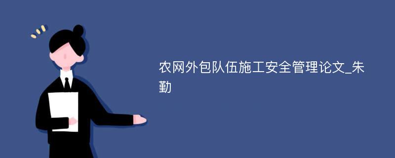 农网外包队伍施工安全管理论文_朱勤