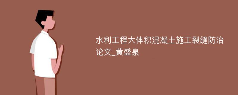 水利工程大体积混凝土施工裂缝防治论文_黄盛泉