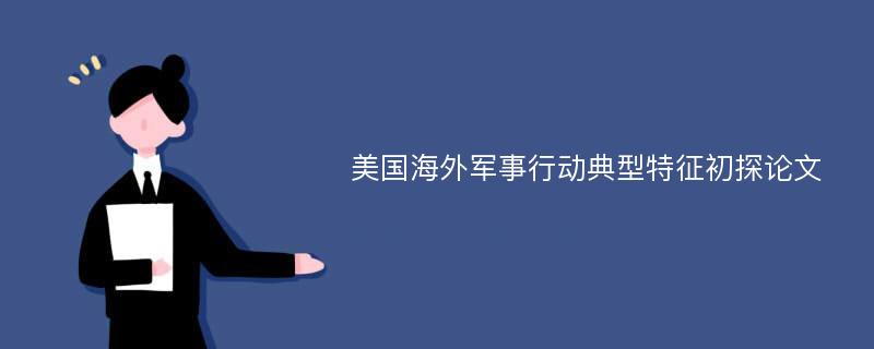 美国海外军事行动典型特征初探论文