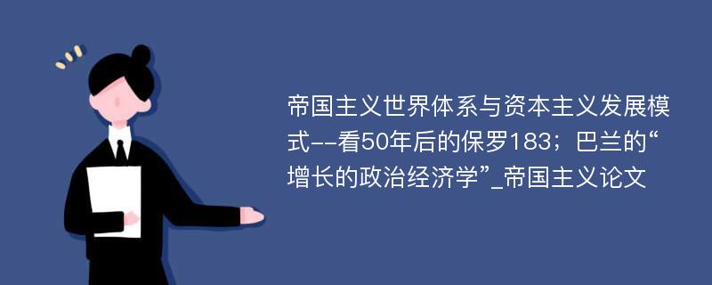 帝国主义世界体系与资本主义发展模式--看50年后的保罗183；巴兰的“增长的政治经济学”_帝国主义论文