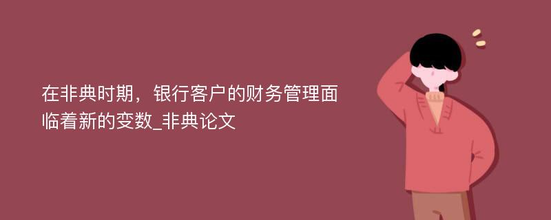 在非典时期，银行客户的财务管理面临着新的变数_非典论文