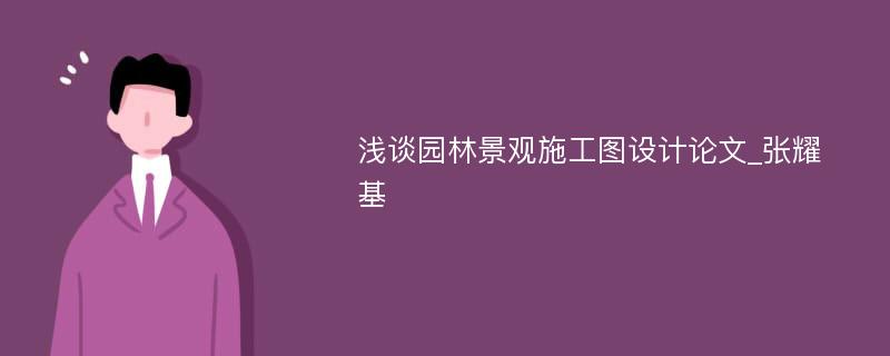 浅谈园林景观施工图设计论文_张耀基