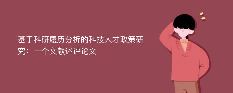 基于科研履历分析的科技人才政策研究：一个文献述评论文