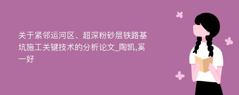 关于紧邻运河区、超深粉砂层铁路基坑施工关键技术的分析论文_陶凯,奚一好