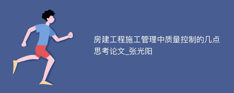 房建工程施工管理中质量控制的几点思考论文_张光阳