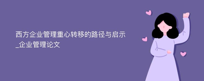 西方企业管理重心转移的路径与启示_企业管理论文