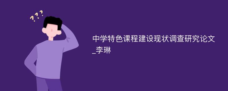 中学特色课程建设现状调查研究论文_李琳