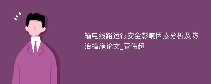 输电线路运行安全影响因素分析及防治措施论文_管伟超