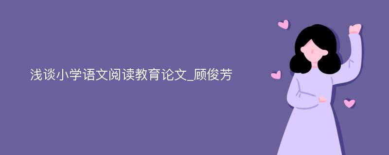 浅谈小学语文阅读教育论文_顾俊芳