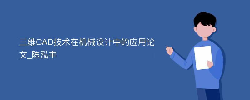 三维CAD技术在机械设计中的应用论文_陈泓丰