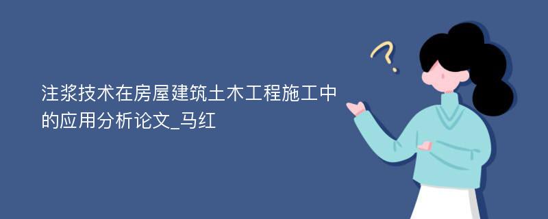 注浆技术在房屋建筑土木工程施工中的应用分析论文_马红