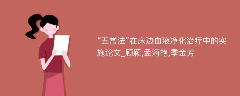 “五常法”在床边血液净化治疗中的实施论文_顾颖,孟海艳,季金芳