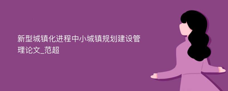 新型城镇化进程中小城镇规划建设管理论文_范超