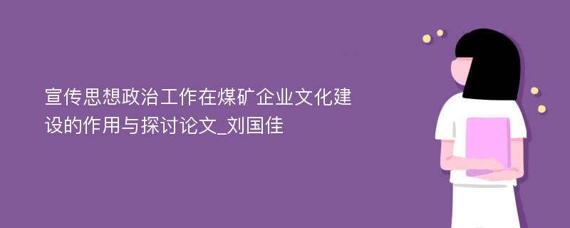 宣传思想政治工作在煤矿企业文化建设的作用与探讨论文_刘国佳