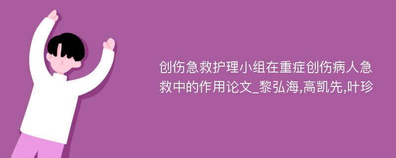 创伤急救护理小组在重症创伤病人急救中的作用论文_黎弘海,高凯先,叶珍